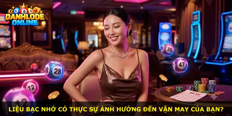 Liệu bạc nhớ có thực sự ảnh hưởng đến vận may của bạn?